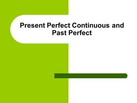 Present Perfect Continuous and Past Perfect