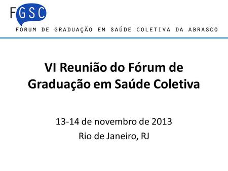 VI Reunião do Fórum de Graduação em Saúde Coletiva 13-14 de novembro de 2013 Rio de Janeiro, RJ.