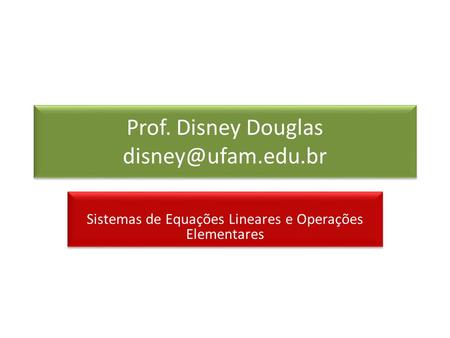 Prof. Disney Douglas disney@ufam.edu.br Sistemas de Equações Lineares e Operações Elementares.