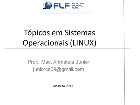 Tópicos em Sistemas Operacionais (LINUX) Prof:. Msc. Arimatéia Junior Fortaleza-2011.