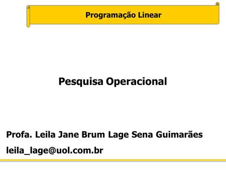 Pesquisa Operacional Profa. Leila Jane Brum Lage Sena Guimarães