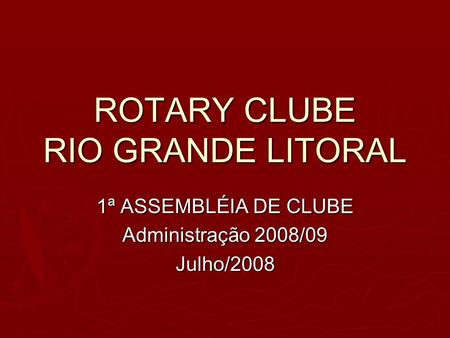 ROTARY CLUBE RIO GRANDE LITORAL 1ª ASSEMBLÉIA DE CLUBE Administração 2008/09 Julho/2008.