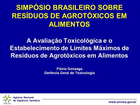 SIMPÓSIO BRASILEIRO SOBRE RESÍDUOS DE AGROTÓXICOS EM ALIMENTOS A Avaliação Toxicológica e o Estabelecimento de Limites Máximos de Resíduos de Agrotóxicos.