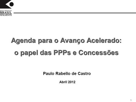 1 Agenda para o Avanço Acelerado: o papel das PPPs e Concessões Abril 2012 Paulo Rabello de Castro.