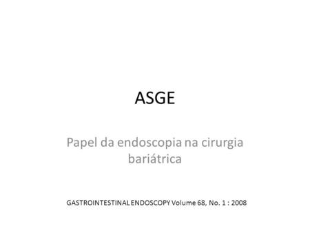 ASGE Papel da endoscopia na cirurgia bariátrica GASTROINTESTINAL ENDOSCOPY Volume 68, No. 1 : 2008.