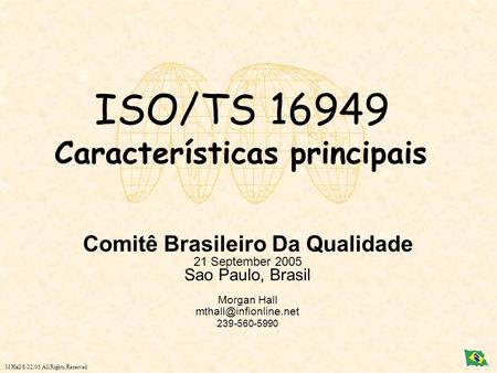 M Hall 8/22/05 All Rights Reserved ISO/TS 16949 Características principais Comitê Brasileiro Da Qualidade 21 September 2005 Sao Paulo, Brasil Morgan Hall.