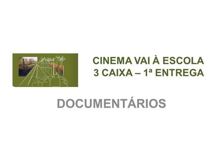 CINEMA VAI À ESCOLA 3 CAIXA – 1ª ENTREGA DOCUMENTÁRIOS.