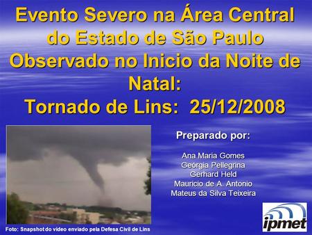 Evento Severo na Área Central do Estado de São Paulo Observado no Inicio da Noite de Natal: Tornado de Lins: 25/12/2008 Preparado por: Ana Maria Gomes.