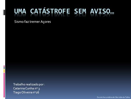 Sismo faz tremer Açores Trabalho realizado por : Catarina Cunha nº 3 Tiago Oliveira nº26 Escola Secundária de São João da Talha.