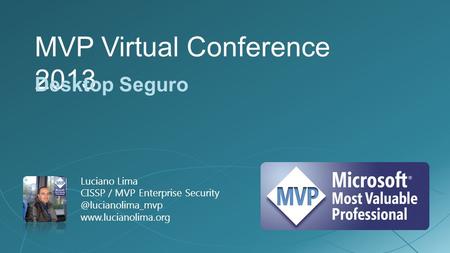 MVP Virtual Conference 2013 Desktop Seguro Luciano Lima CISSP / MVP Enterprise