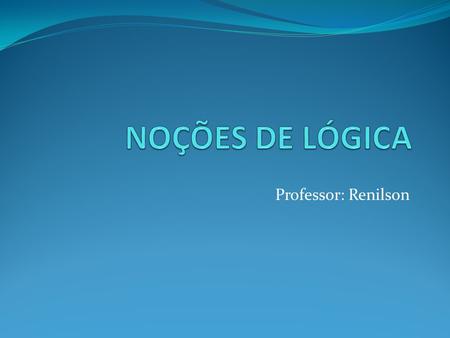 NOÇÕES DE LÓGICA Professor: Renilson.