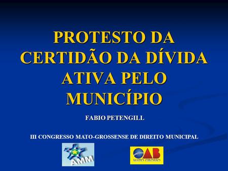 PROTESTO DA CERTIDÃO DA DÍVIDA ATIVA PELO MUNICÍPIO FABIO PETENGILL III CONGRESSO MATO-GROSSENSE DE DIREITO MUNICIPAL.