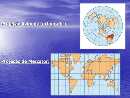 Projeção Azimutal ortográfica Projeção de Mercator: