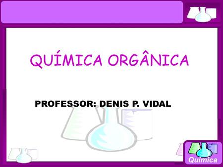 QUÍMICA ORGÂNICA PROFESSOR: DENIS P. VIDAL Química.