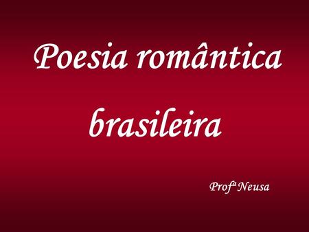 Poesia romântica brasileira Profª Neusa.
