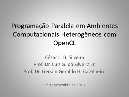 Programação Paralela em Ambientes Computacionais Heterogêneos com OpenCL César L. B. Silveira Prof. Dr. Luiz G. da Silveira Jr. Prof. Dr. Gerson Geraldo.