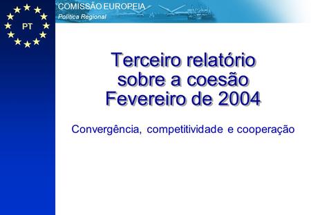 PT Política Regional COMISSÃO EUROPEIA Terceiro relatório sobre a coesão Fevereiro de 2004 Convergência, competitividade e cooperação.