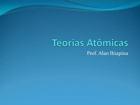 Teorias Atômicas Prof. Alan Ibiapina.
