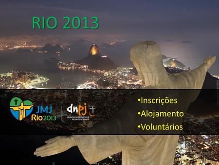 RIO 2013 Inscrições Alojamento Voluntários. INSCRIÇÕES As inscrições fazem-se, individualmente, nas Dioceses / Movimentos, sendo então organizados os.