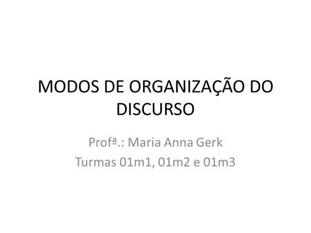 MODOS DE ORGANIZAÇÃO DO DISCURSO Profª.: Maria Anna Gerk Turmas 01m1, 01m2 e 01m3.