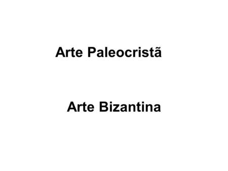Arte Paleocristã Arte Bizantina.