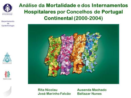 Análise da Mortalidade e dos Internamentos Hospitalares por Concelhos de Portugal Continental (2000-2004) Departamento de Epidemiologia Rita Nicolau 		Ausenda.