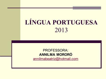 LÍNGUA PORTUGUESA 2013 PROFESSORA: ANNILMA MORORÓ