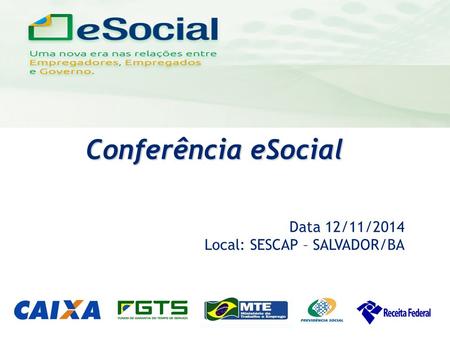 Uma nova era nas relações entre Empregadores, Empregados e Governo. Conferência eSocial Data 12/11/2014 Local: SESCAP – SALVADOR/BA.