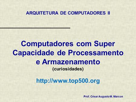 Computadores com Super Capacidade de Processamento e Armazenamento (curiosidades)  Prof. César Augusto M. Marcon ARQUITETURA DE COMPUTADORES.