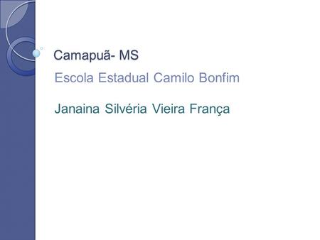 Camapuã- MS Escola Estadual Camilo Bonfim Janaina Silvéria Vieira França.