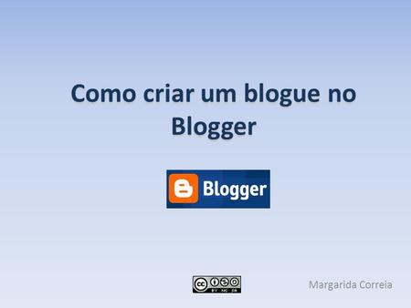 Como criar um blogue no Blogger Margarida Correia.
