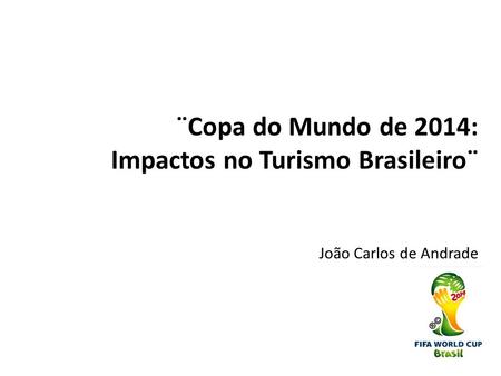 ¨Copa do Mundo de 2014: Impactos no Turismo Brasileiro¨ João Carlos de Andrade.