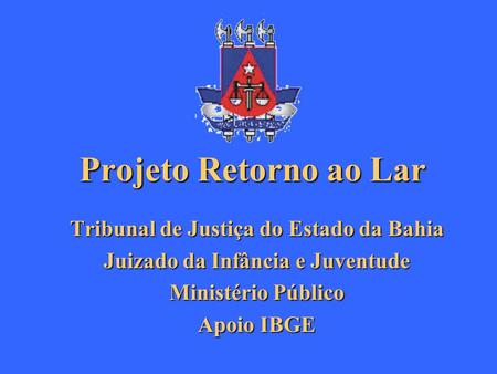 ProjetoRetornoaoLar Projeto Retorno ao Lar Tribunal de Justiça do Estado da Bahia Juizado da Infância e Juventude Ministério Público Apoio IBGE.