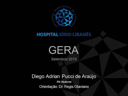 GERA Diego Adrian Pucci de Araújo R4 Abdome Orientação: Dr. Regis Otaviano Setembro/ 2015.