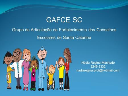 GAFCE SC Grupo de Articulação de Fortalecimento dos Conselhos Escolares de Santa Catarina Nádia Regina Machado 3249 3332 nadiaregina.prof@hotmail.com.