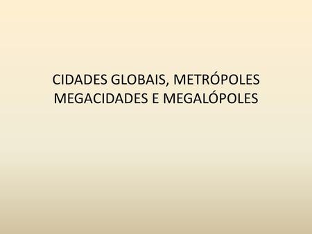 CIDADES GLOBAIS, METRÓPOLES MEGACIDADES E MEGALÓPOLES