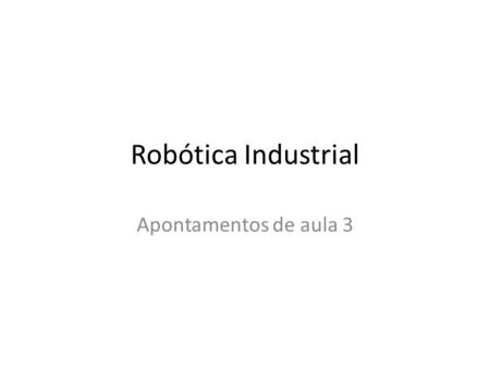 Robótica Industrial Apontamentos de aula 3.