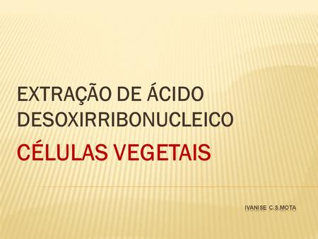 EXTRAÇÃO DE ÁCIDO DESOXIRRIBONUCLEICO CÉLULAS VEGETAIS
