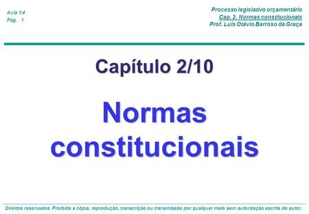 Processo legislativo orçamentário Cap. 2. Normas constitucionais Prof. Luís Otávio Barroso da Graça Aula 1/4 Direitos reservados. Proibida a cópia, reprodução,