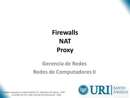 Firewalls NAT Proxy Gerencia de Redes Redes de Computadores II *Créditos: baseado no material do Prof. Dr. João Bosco M. Sobral – UFSC e também do Prof.