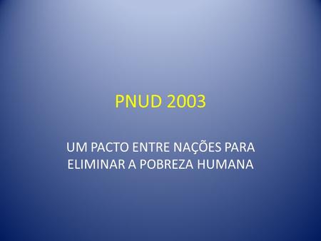 PNUD 2003 UM PACTO ENTRE NAÇÕES PARA ELIMINAR A POBREZA HUMANA.