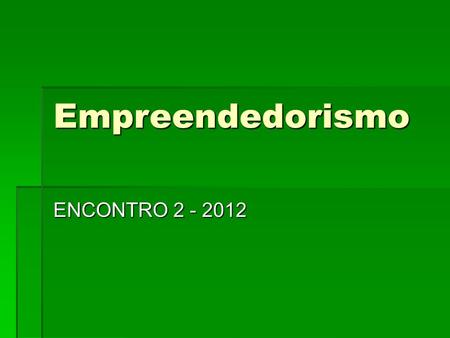 Empreendedorismo ENCONTRO 2 - 2012. EMPREENDEDORISMO  “O Empreendedor é alguém capaz de gerar novos conhecimentos a partir de uma determinada plataforma,