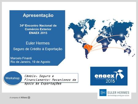 Apresentação 34º Encontro Nacional de Comércio Exterior ENAEX 2015 Marcelo Finardi Rio de Janeiro, 19 de Agosto Euler Hermes Seguro de Crédito à Exportação.
