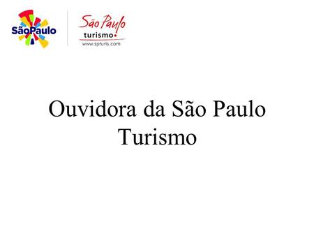 Ouvidora da São Paulo Turismo. Criada pelo Ato DPR nº 009/2005 “Objetivo:Atuar como órgão assessor na defesa dos direitos individuais e coletivos da comunidade,