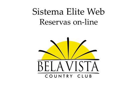 Sistema Elite Web Reservas on-line. Elite Web O Bela Vista Country Club visando um melhor atendimento e comodidade ao associado apresenta a nova ferramenta.