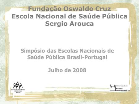Fundação Oswaldo Cruz Escola Nacional de Saúde Pública Sergio Arouca Simpósio das Escolas Nacionais de Saúde Pública Brasil-Portugal Julho de 2008.