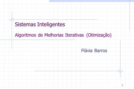 1 Sistemas Inteligentes Algoritmos de Melhorias Iterativas (Otimização) Flávia Barros.