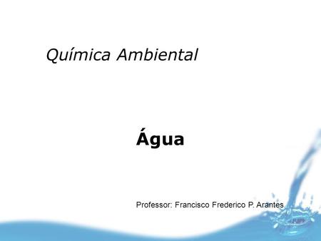 Química Ambiental Água Professor: Francisco Frederico P. Arantes.