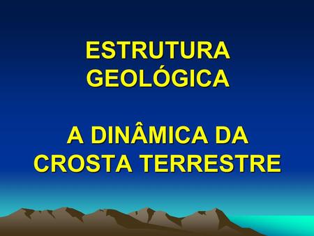 ESTRUTURA GEOLÓGICA A DINÂMICA DA CROSTA TERRESTRE