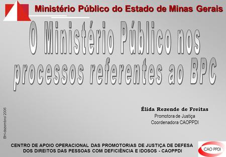 Ministério Público do Estado de Minas Gerais BH-dezembro/ 2006 Élida Rezende de Freitas Promotora de Justiça Coordenadora CAOPPDI CENTRO DE APOIO OPERACIONAL.